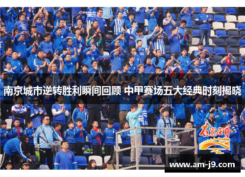 南京城市逆转胜利瞬间回顾 中甲赛场五大经典时刻揭晓 南京城市逆转胜利瞬间回顾 中甲赛场五大经典时刻揭晓
