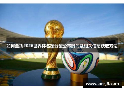 如何查找2026世界杯名额分配公布时间及相关信息获取方法 如何查找2026世界杯名额分配公布时间及相关信息获取方法