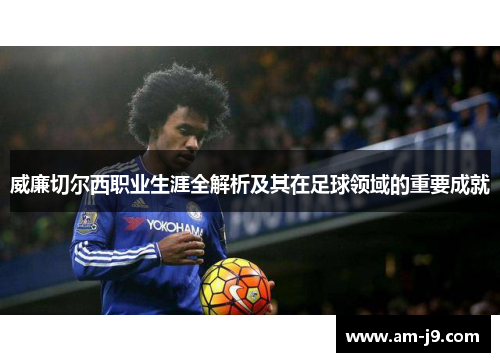 威廉切尔西职业生涯全解析及其在足球领域的重要成就 威廉切尔西职业生涯全解析及其在足球领域的重要成就