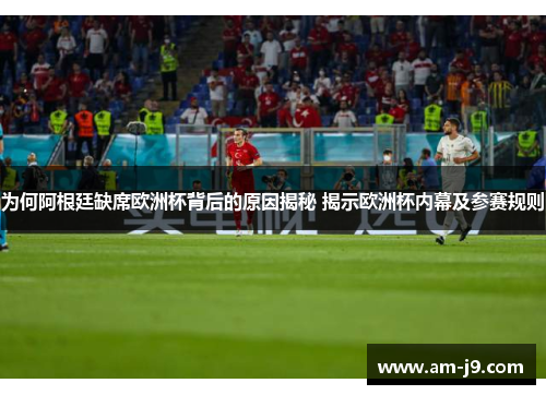 为何阿根廷缺席欧洲杯背后的原因揭秘 揭示欧洲杯内幕及参赛规则