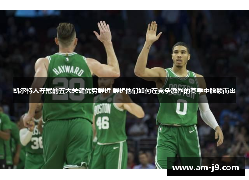 凯尔特人夺冠的五大关键优势解析 解析他们如何在竞争激烈的赛季中脱颖而出