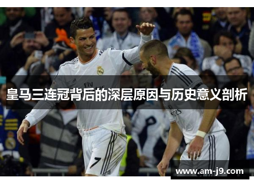皇马三连冠背后的深层原因与历史意义剖析 皇马三连冠背后的深层原因与历史意义剖析