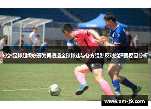 欧洲足球超级联赛为何遭遇全球球迷与各方强烈反对的深层原因分析 欧洲足球超级联赛为何遭遇全球球迷与各方强烈反对的深层原因分析