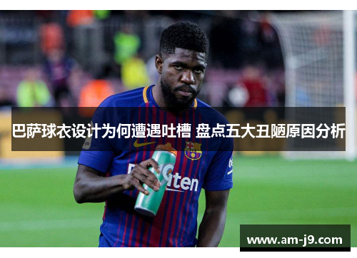 巴萨球衣设计为何遭遇吐槽 盘点五大丑陋原因分析 巴萨球衣设计为何遭遇吐槽 盘点五大丑陋原因分析