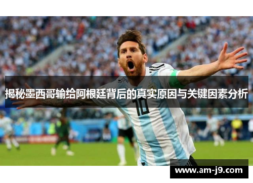 揭秘墨西哥输给阿根廷背后的真实原因与关键因素分析 揭秘墨西哥输给阿根廷背后的真实原因与关键因素分析