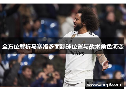 全方位解析马塞洛多面踢球位置与战术角色演变 全方位解析马塞洛多面踢球位置与战术角色演变