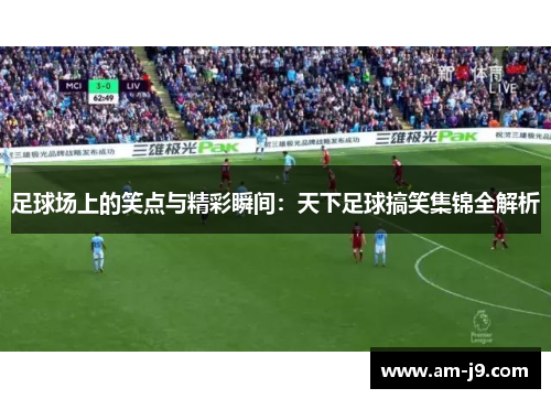 足球场上的笑点与精彩瞬间:天下足球搞笑集锦全解析 足球场上的笑点与精彩瞬间:天下足球搞笑集锦全解析