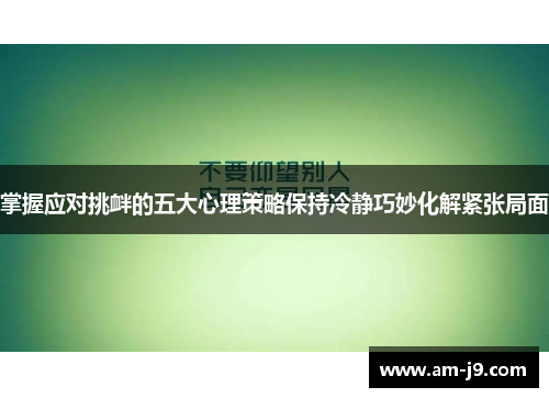 掌握应对挑衅的五大心理策略保持冷静巧妙化解紧张局面