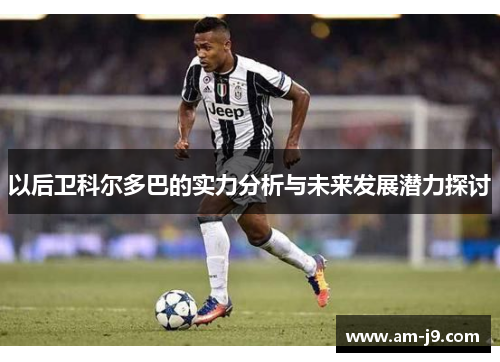 以后卫科尔多巴的实力分析与未来发展潜力探讨