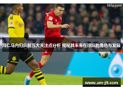 拜仁马内归队前五大关注点分析 揭秘其未来在球队的角色与发展 拜仁马内归队前五大关注点分析 揭秘其未来在球队的角色与发展