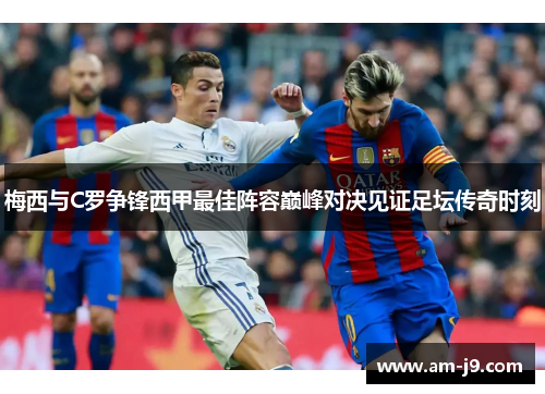 梅西与C罗争锋西甲最佳阵容巅峰对决见证足坛传奇时刻