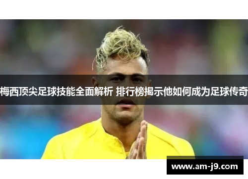 梅西顶尖足球技能全面解析 排行榜揭示他如何成为足球传奇 梅西顶尖足球技能全面解析 排行榜揭示他如何成为足球传奇