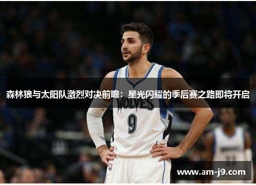 森林狼与太阳队激烈对决前瞻:星光闪耀的季后赛之路即将开启 森林狼与太阳队激烈对决前瞻:星光闪耀的季后赛之路即将开启