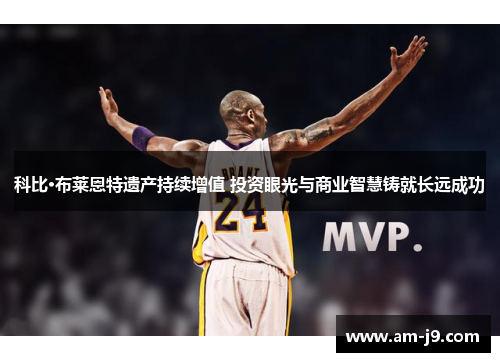 科比·布莱恩特遗产持续增值 投资眼光与商业智慧铸就长远成功