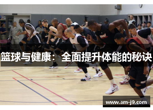 篮球与健康:全面提升体能的秘诀 篮球与健康:全面提升体能的秘诀