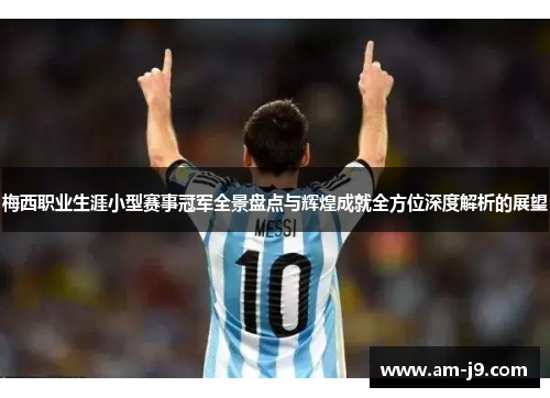 梅西职业生涯小型赛事冠军全景盘点与辉煌成就全方位深度解析的展望