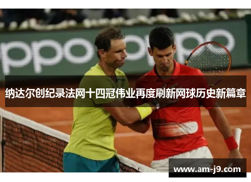 纳达尔创纪录法网十四冠伟业再度刷新网球历史新篇章
