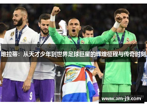 维拉蒂：从天才少年到世界足球巨星的辉煌征程与传奇时刻
