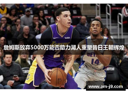 詹姆斯放弃5000万能否助力湖人重塑昔日王朝辉煌