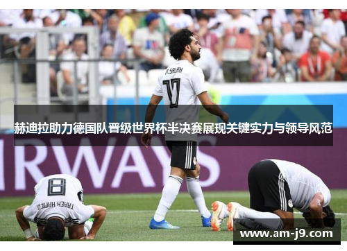 赫迪拉助力德国队晋级世界杯半决赛展现关键实力与领导风范
