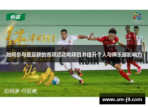 如何参与亚足联的各项活动和项目并提升个人与俱乐部影响力 如何参与亚足联的各项活动和项目并提升个人与俱乐部影响力