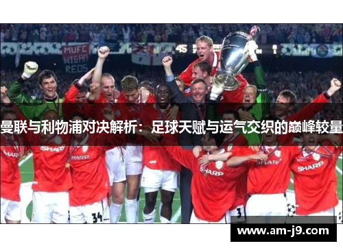 曼联与利物浦对决解析：足球天赋与运气交织的巅峰较量