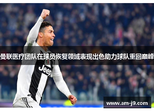 曼联医疗团队在球员恢复领域表现出色助力球队重回巅峰