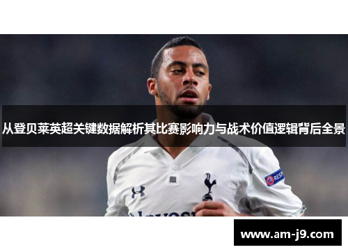 从登贝莱英超关键数据解析其比赛影响力与战术价值逻辑背后全景