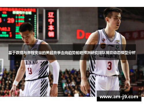 基于数据与赛程变量的英超赛季走向趋势前瞻预测研究球队博弈动态模型分析