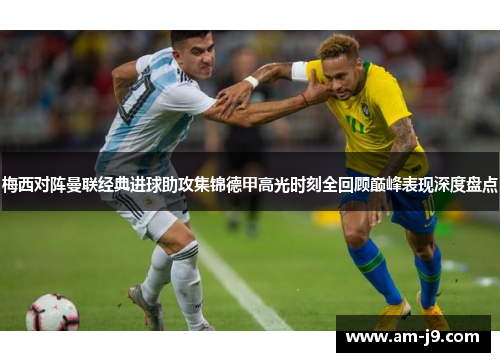 梅西对阵曼联经典进球助攻集锦德甲高光时刻全回顾巅峰表现深度盘点