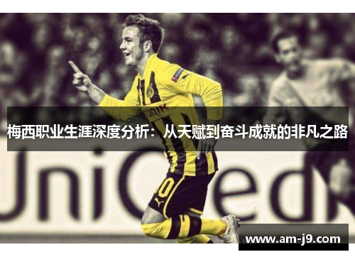 梅西职业生涯深度分析：从天赋到奋斗成就的非凡之路