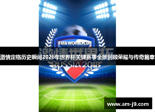 激情定格历史瞬间2026年世界杯关键赛事全景回顾荣耀与传奇篇章