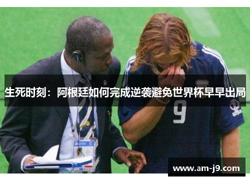 生死时刻：阿根廷如何完成逆袭避免世界杯早早出局