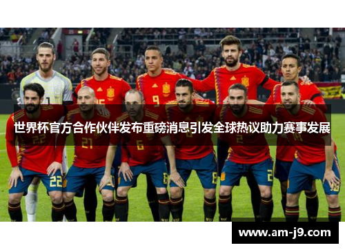 世界杯官方合作伙伴发布重磅消息引发全球热议助力赛事发展