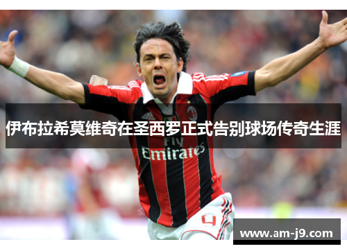 伊布拉希莫维奇在圣西罗正式告别球场传奇生涯