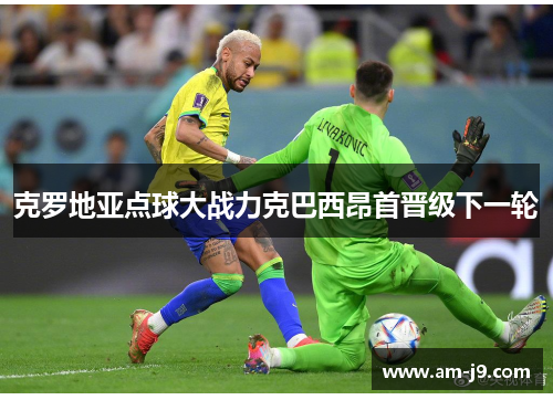 克罗地亚点球大战力克巴西昂首晋级下一轮