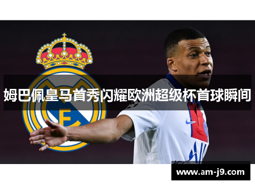 姆巴佩皇马首秀闪耀欧洲超级杯首球瞬间