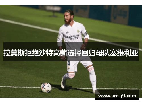 拉莫斯拒绝沙特高薪选择回归母队塞维利亚