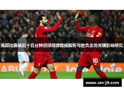 英超比赛最后十五分钟进球规律数据解析与胜负走势关键影响研究