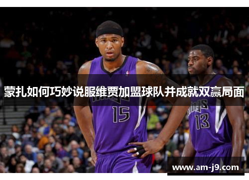 蒙扎如何巧妙说服维贾加盟球队并成就双赢局面
