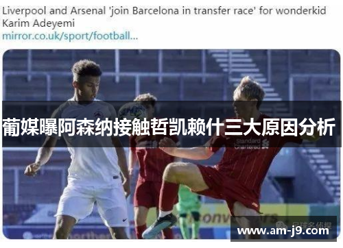 葡媒曝阿森纳接触哲凯赖什三大原因分析 