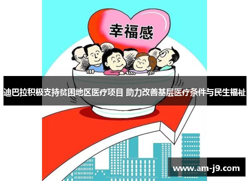 迪巴拉积极支持贫困地区医疗项目 助力改善基层医疗条件与民生福祉