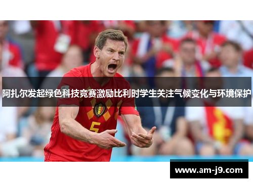 阿扎尔发起绿色科技竞赛激励比利时学生关注气候变化与环境保护