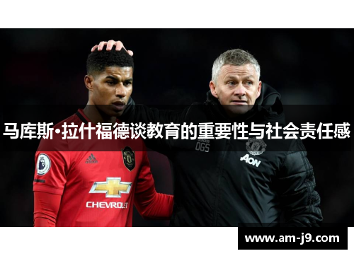 马库斯·拉什福德谈教育的重要性与社会责任感 马库斯·拉什福德谈教育的重要性与社会责任感