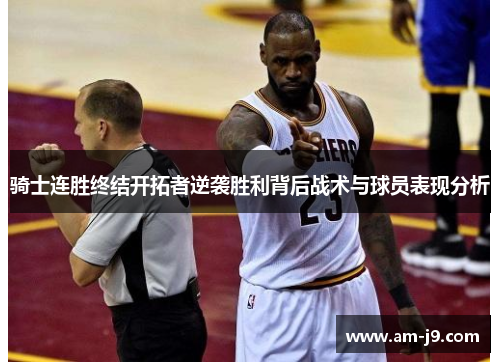 骑士连胜终结开拓者逆袭胜利背后战术与球员表现分析 骑士连胜终结开拓者逆袭胜利背后战术与球员表现分析